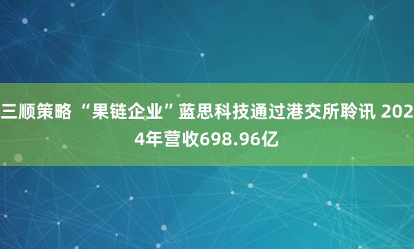 三顺策略 “果链企业”蓝思科技通过港交所聆讯 2024年营收698.96亿