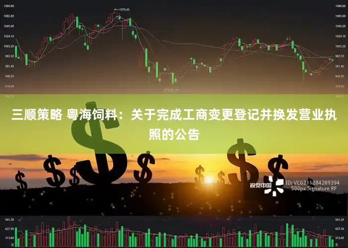 三顺策略 粤海饲料：关于完成工商变更登记并换发营业执照的公告