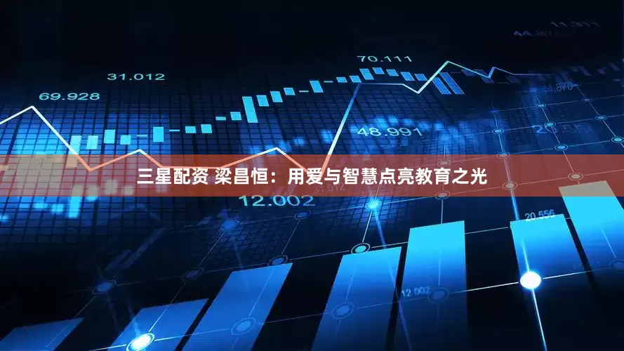 三星配资 梁昌恒：用爱与智慧点亮教育之光