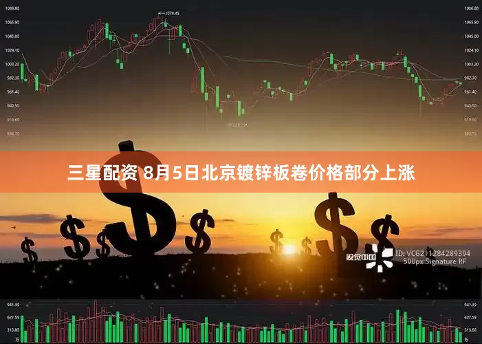 三星配资 8月5日北京镀锌板卷价格部分上涨