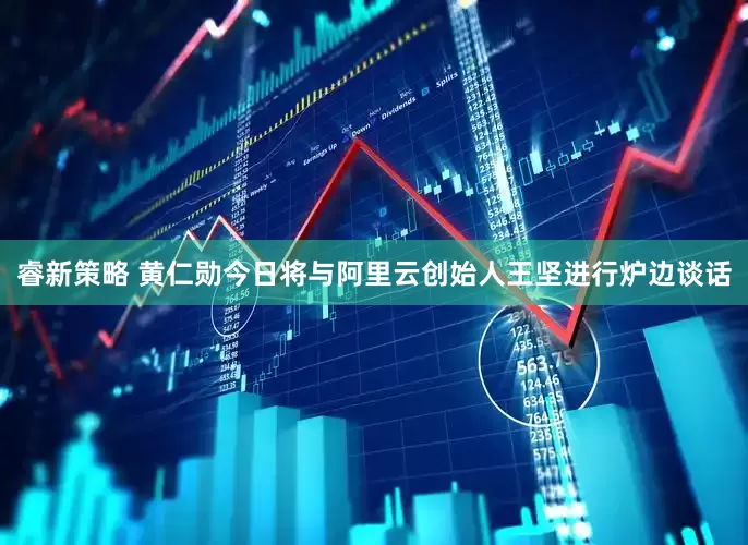 睿新策略 黄仁勋今日将与阿里云创始人王坚进行炉边谈话