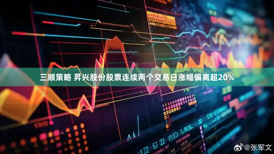 三顺策略 昇兴股份股票连续两个交易日涨幅偏离超20%