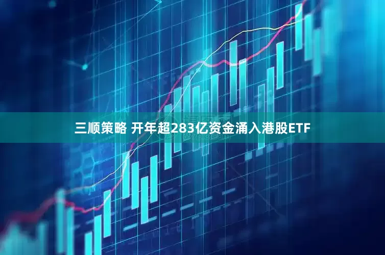 三顺策略 开年超283亿资金涌入港股ETF