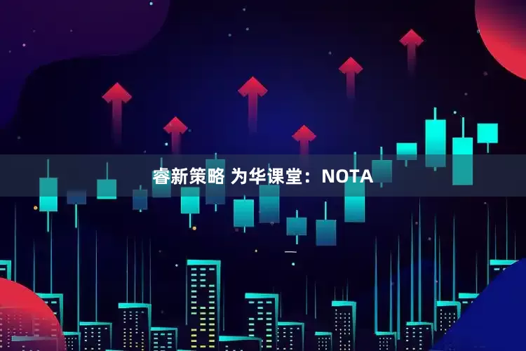 睿新策略 为华课堂：NOTA